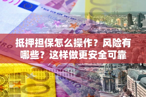 北京抵押担保怎么操作？风险有哪些？这样做更安全可靠