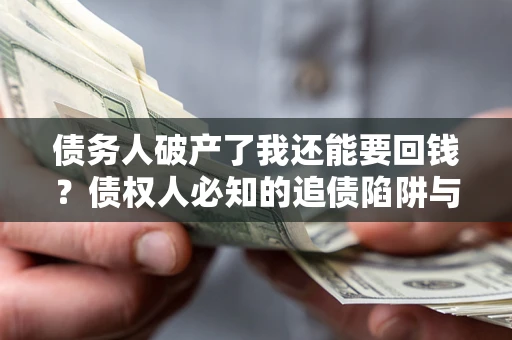 北京债务人破产了我还能要回钱？债权人必知的追债陷阱与破局之道
