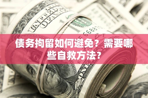 北京债务拘留如何避免？需要哪些自救方法？