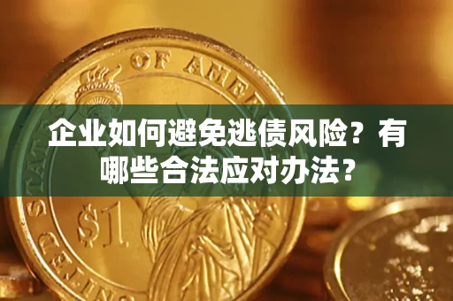 北京企业如何避免逃债风险？有哪些合法应对办法？
