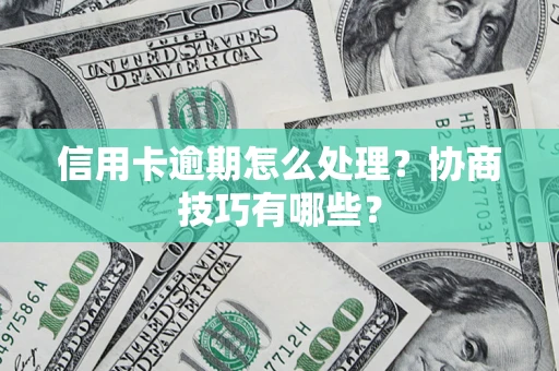 北京信用卡逾期怎么处理？协商技巧有哪些？