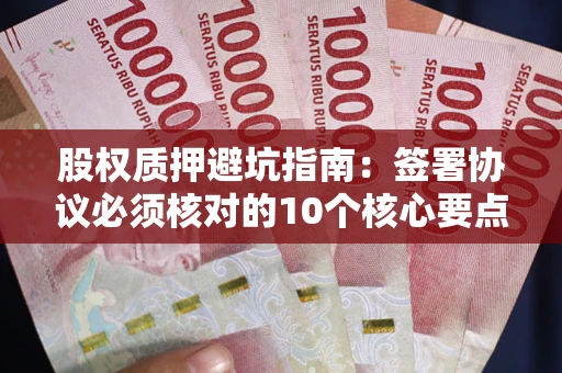北京股权质押避坑指南:签署协议必须核对的10个核心要点 北京股权质押避坑指南:签署协议必须核对的10个核心要点