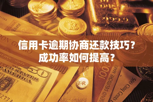 北京信用卡逾期协商还款技巧？成功率如何提高？
