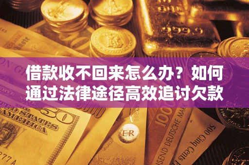 北京借款收不回来怎么办?如何通过法律途径高效追讨欠款? 北京借款收不回来怎么办?如何通过法律途径高效追讨欠款?