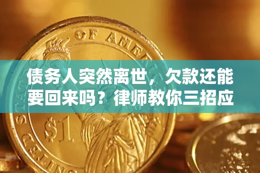 北京债务人突然离世，欠款还能要回来吗？律师教你三招应对