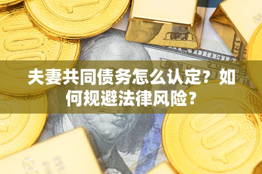 北京夫妻共同债务怎么认定？如何规避法律风险？