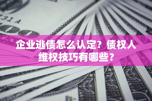 北京企业逃债怎么认定？债权人维权技巧有哪些？