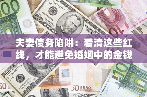 北京夫妻债务陷阱：看清这些红线，才能避免婚姻中的金钱危机