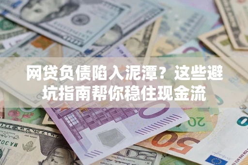 北京网贷负债陷入泥潭？这些避坑指南帮你稳住现金流