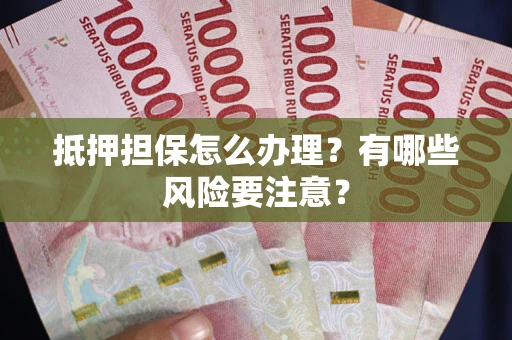 北京抵押担保怎么办理？有哪些风险要注意？