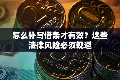 北京怎么补写借条才有效？这些法律风险必须规避