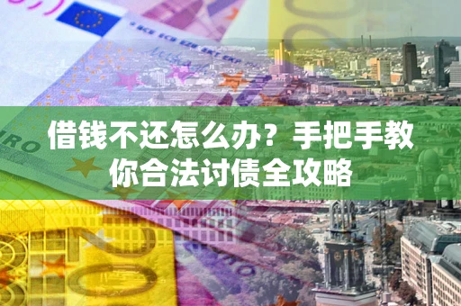 北京借钱不还怎么办？手把手教你合法讨债全攻略
