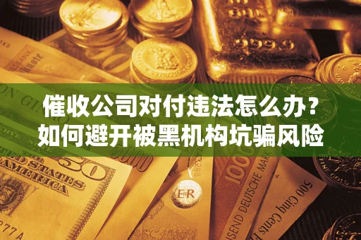 北京催收公司对付违法怎么办？如何避开被黑机构坑骗风险