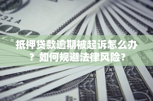 北京抵押贷款逾期被起诉怎么办？如何规避法律风险？