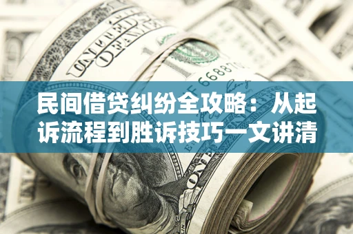 北京民间借贷纠纷全攻略：从起诉流程到胜诉技巧一文讲清
