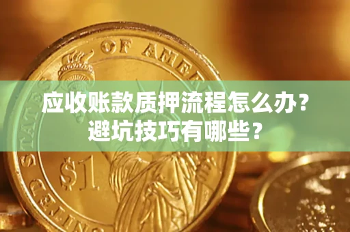 北京应收账款质押流程怎么办？避坑技巧有哪些？