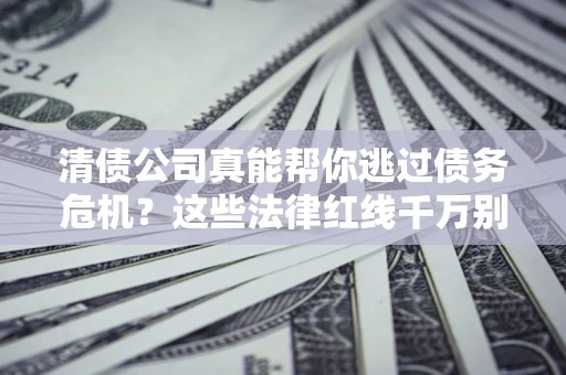 北京清债公司真能帮你逃过债务危机？这些法律红线千万别踩