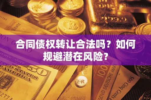 北京合同债权转让合法吗？如何规避潜在风险？