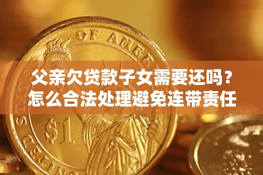北京父亲欠贷款子女需要还吗？怎么合法处理避免连带责任？