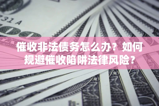 北京催收非法债务怎么办？如何规避催收陷阱法律风险？