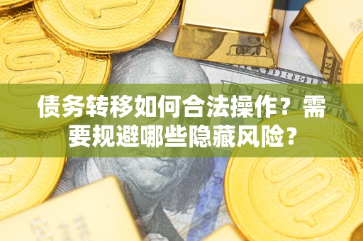 北京债务转移如何合法操作？需要规避哪些隐藏风险？