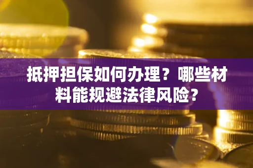 北京抵押担保如何办理？哪些材料能规避法律风险？