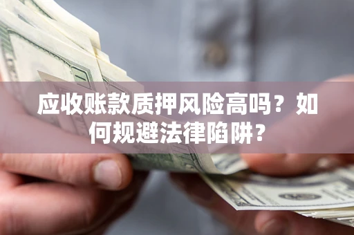 北京应收账款质押风险高吗？如何规避法律陷阱？