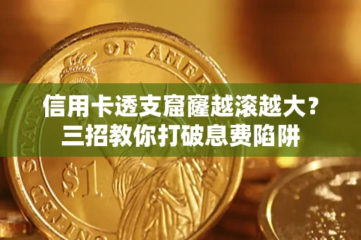 北京信用卡透支窟窿越滚越大？三招教你打破息费陷阱
