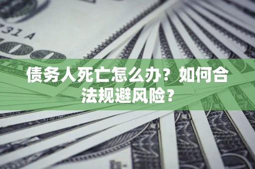 北京债务人死亡怎么办？如何合法规避风险？