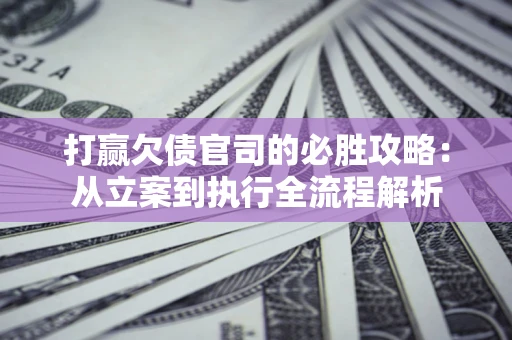 北京打赢欠债官司的必胜攻略：从立案到执行全流程解析
