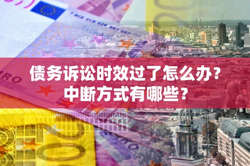 北京债务诉讼时效过了怎么办？中断方式有哪些？