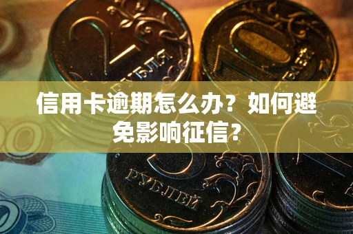 北京信用卡逾期怎么办？如何避免影响征信？