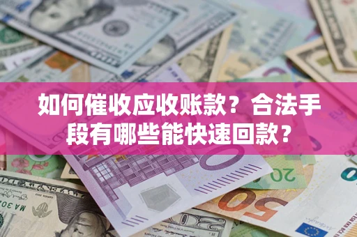 北京如何催收应收账款？合法手段有哪些能快速回款？