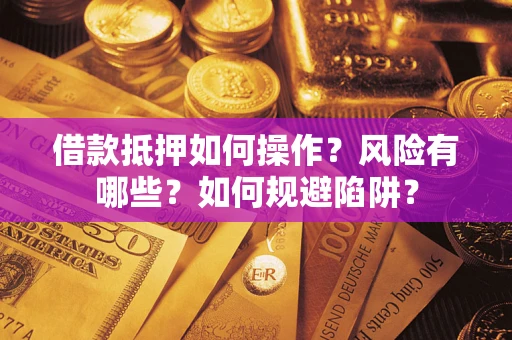 北京借款抵押如何操作?风险有哪些?如何规避陷阱? 北京借款抵押如何操作?风险有哪些?如何规避陷阱?