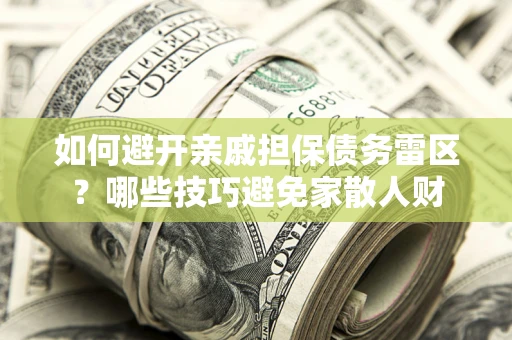 北京如何避开亲戚担保债务雷区？哪些技巧避免家散人财