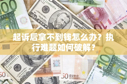 北京起诉后拿不到钱怎么办?执行难题如何破解? 北京起诉后拿不到钱怎么办?执行难题如何破解?