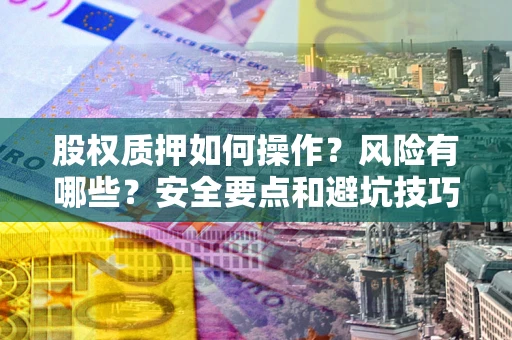 北京股权质押如何操作？风险有哪些？安全要点和避坑技巧？