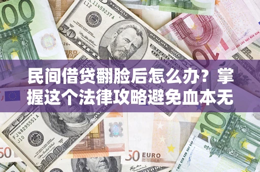 北京民间借贷翻脸后怎么办？掌握这个法律攻略避免血本无归