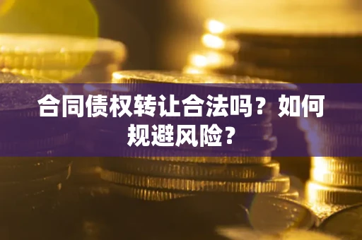 北京合同债权转让合法吗？如何规避风险？