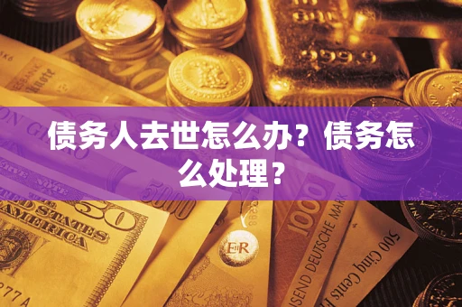 北京债务人去世怎么办？债务怎么处理？