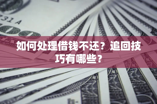 北京如何处理借钱不还？追回技巧有哪些？