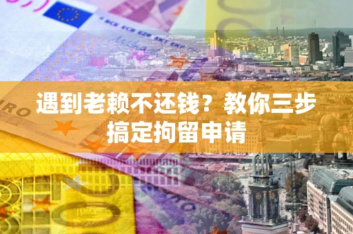 北京遇到老赖不还钱？教你三步搞定拘留申请