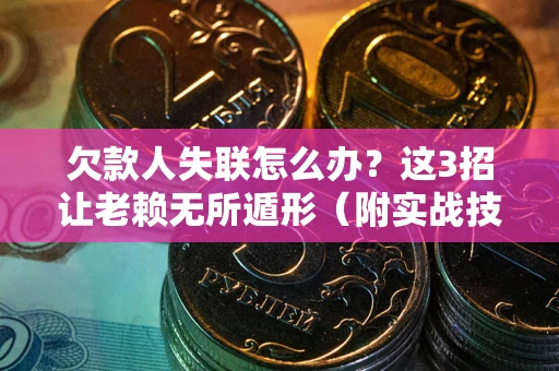 北京欠款人失联怎么办？这3招让老赖无所遁形（附实战技巧）