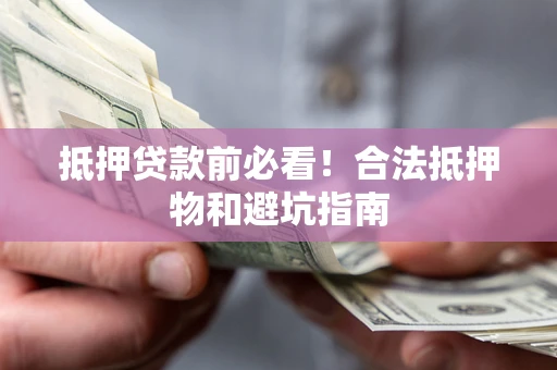北京抵押贷款前必看！合法抵押物和避坑指南