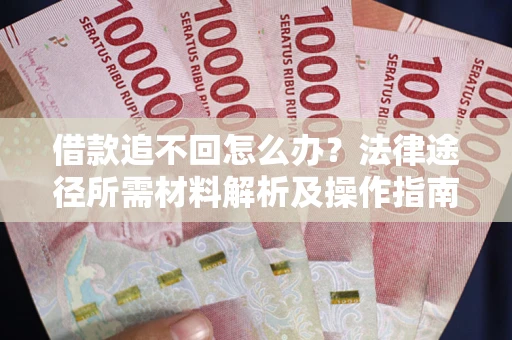 北京借款追不回怎么办？法律途径所需材料解析及操作指南