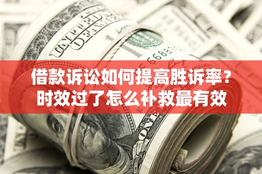 北京借款诉讼如何提高胜诉率？时效过了怎么补救最有效