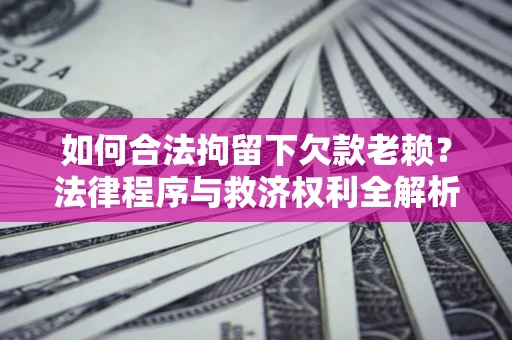 北京如何合法拘留下欠款老赖？法律程序与救济权利全解析