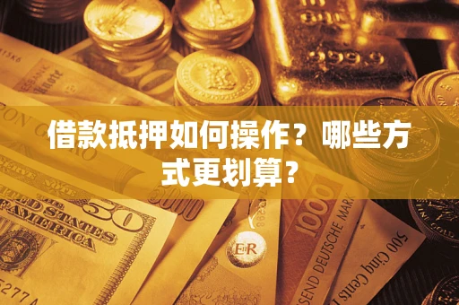 北京借款抵押如何操作？哪些方式更划算？