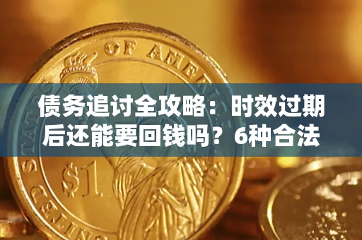 北京债务追讨全攻略：时效过期后还能要回钱吗？6种合法手段助你维权