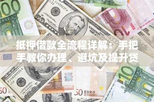 北京抵押借款全流程详解：手把手教你办理、避坑及提升贷款额度